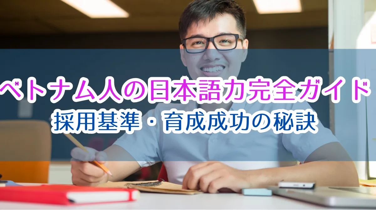 ベトナム人の日本語力完全ガイド｜採用基準・育成成功の秘訣の画像