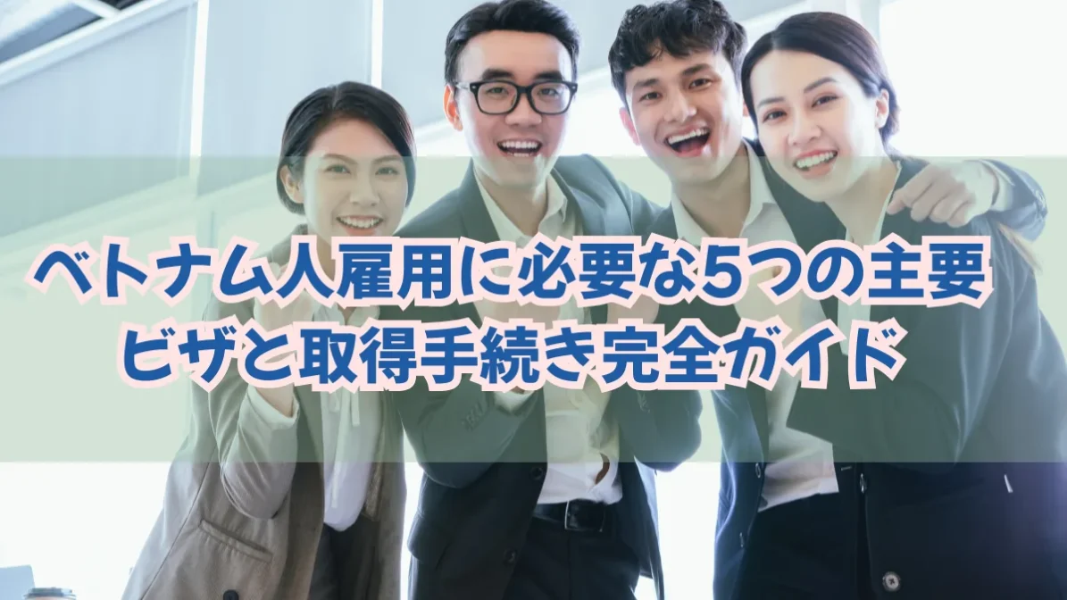 ベトナム人雇用に必要な5つの主要ビザと取得手続き完全ガイドの画像