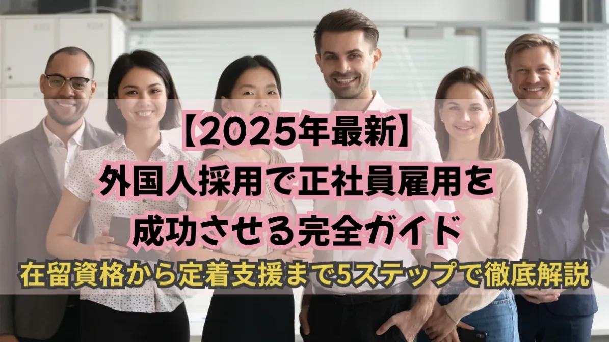 【2025年最新】外国人採用で正社員雇用を成功させる完全ガイド｜在留資格から定着支援まで5ステップで徹底解説の画像