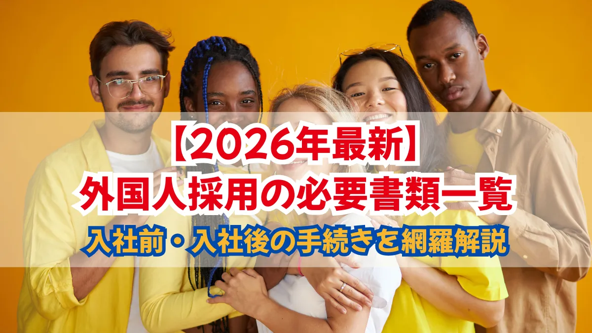 【2026年最新】外国人採用の必要書類一覧｜入社前・入社後の手続きを網羅解説