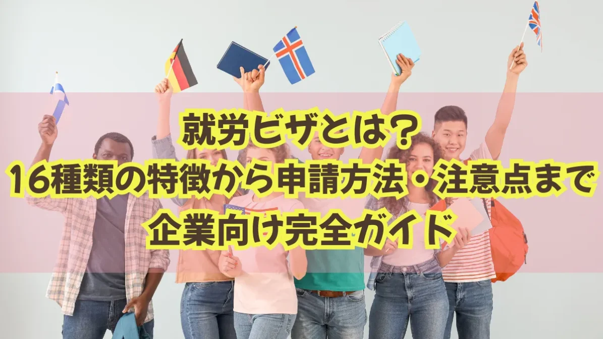 就労ビザとは？16種類の特徴から申請方法・注意点まで企業向け完全ガイドの画像