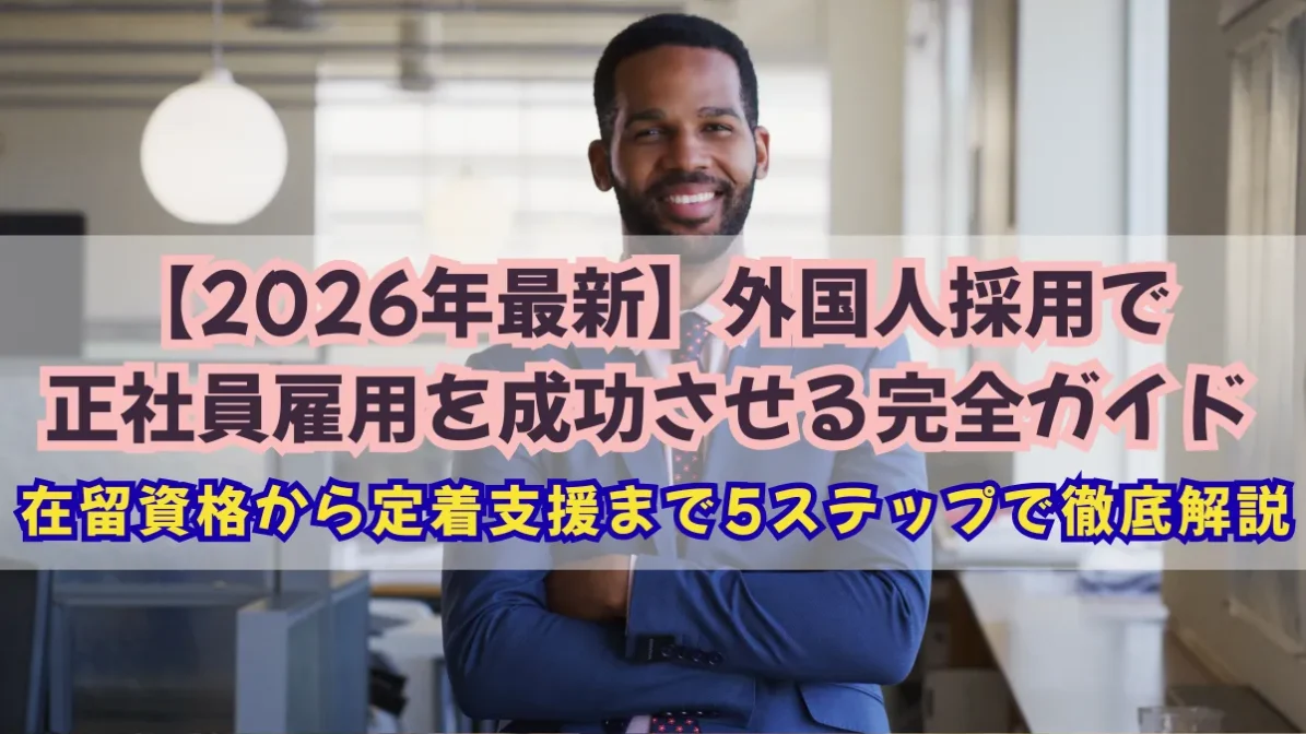 【2026年最新】外国人採用で正社員雇用を成功させる完全ガイド｜在留資格から定着支援まで5ステップで徹底解説の画像
