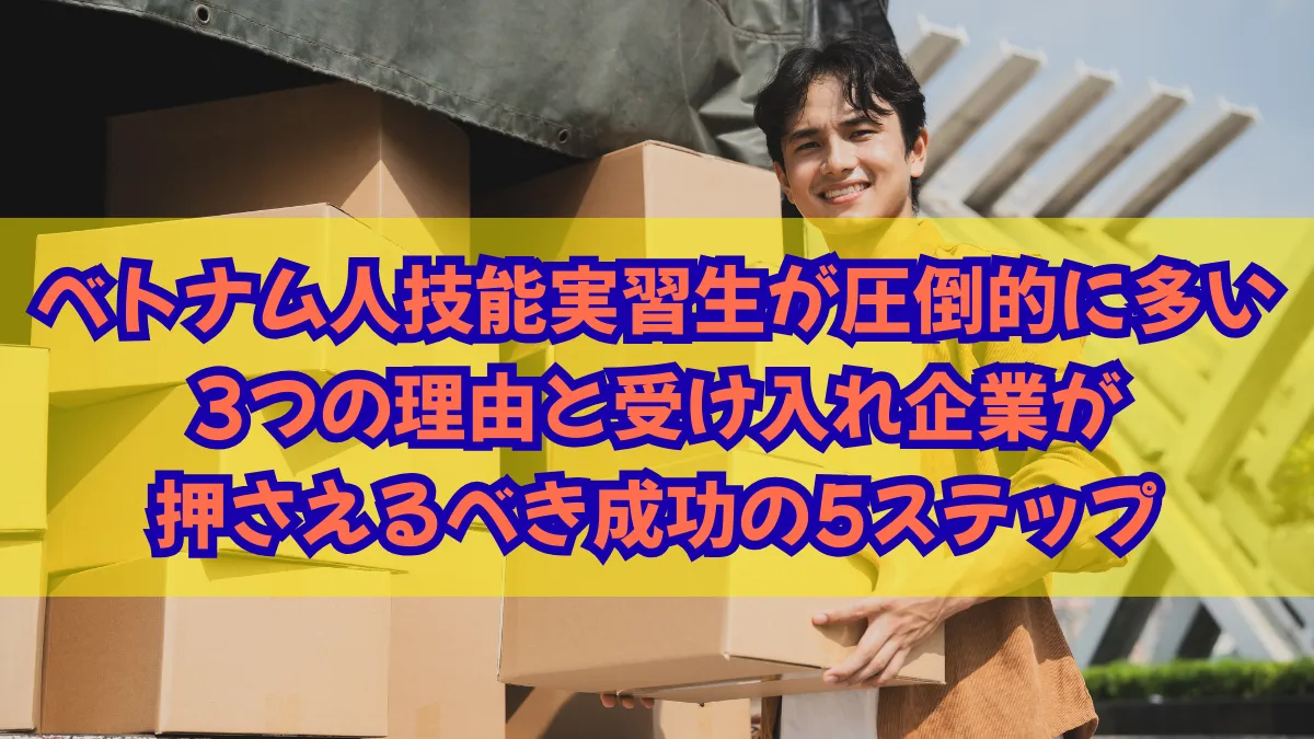 ベトナム人技能実習生が多い3つの理由と受け入れ企業が押さえるべき5ステップの画像