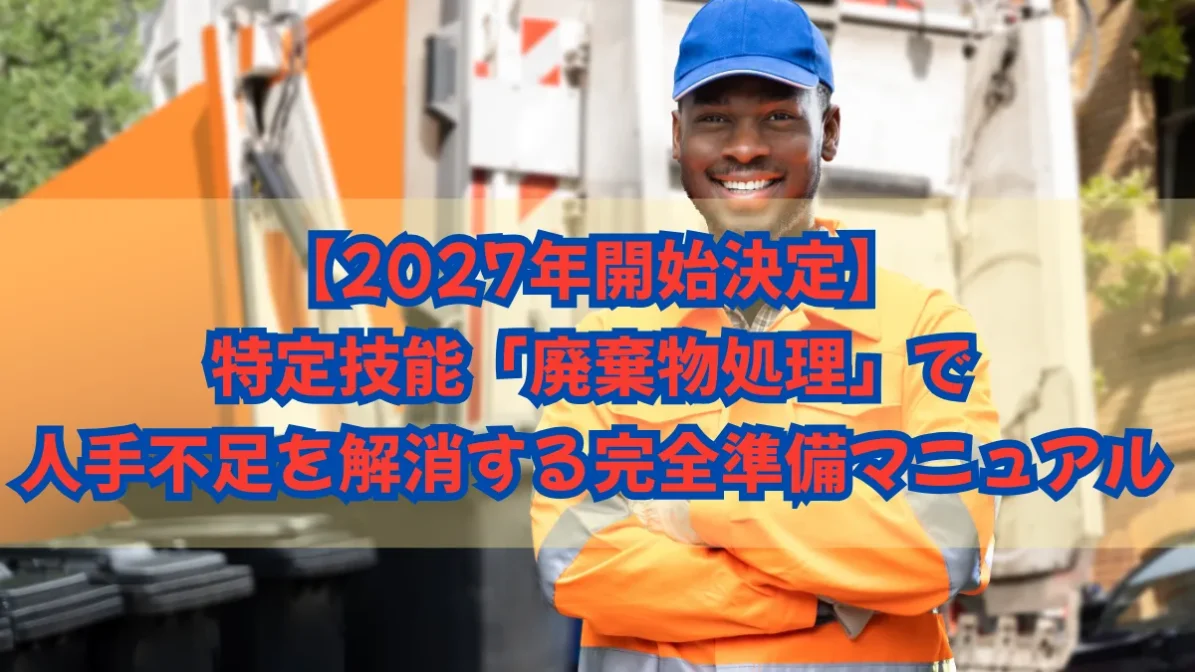 【2027年開始決定】特定技能「廃棄物処理」で人手不足を解消する完全準備マニュアルの画像