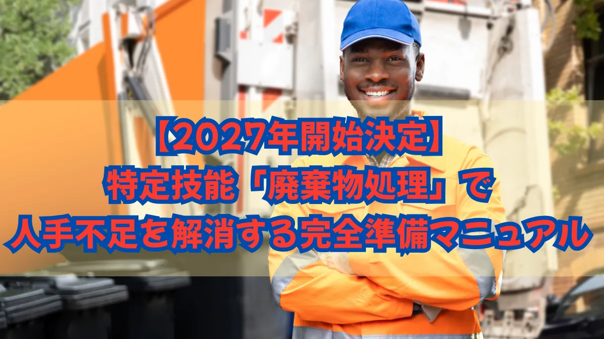 【2027年開始決定】特定技能「廃棄物処理」で人手不足を解消する完全準備マニュアルの画像
